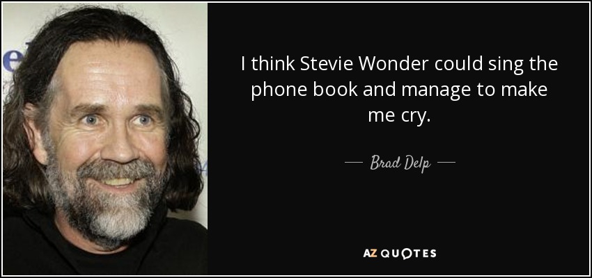 I think Stevie Wonder could sing the phone book and manage to make me cry. - Brad Delp