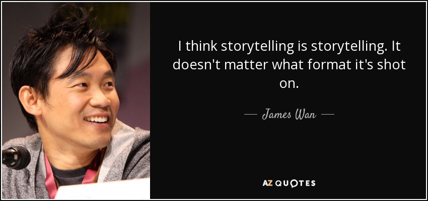 I think storytelling is storytelling. It doesn't matter what format it's shot on. - James Wan