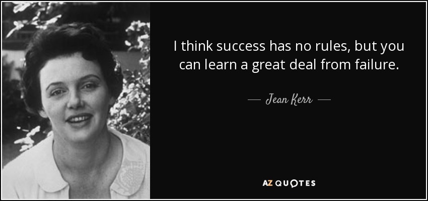 I think success has no rules, but you can learn a great deal from failure. - Jean Kerr