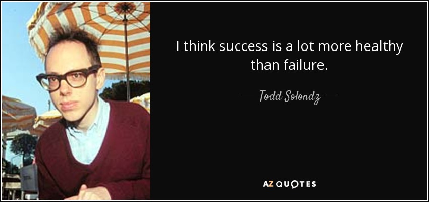 I think success is a lot more healthy than failure. - Todd Solondz