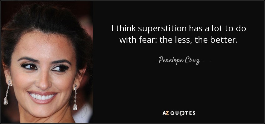 I think superstition has a lot to do with fear: the less, the better. - Penelope Cruz