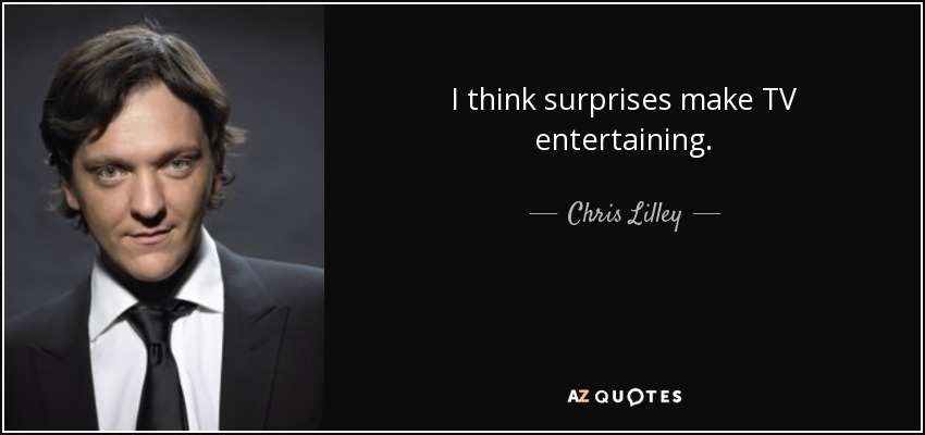 I think surprises make TV entertaining. - Chris Lilley