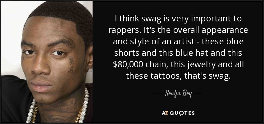 I think swag is very important to rappers. It's the overall appearance and style of an artist - these blue shorts and this blue hat and this $80,000 chain, this jewelry and all these tattoos, that's swag. - Soulja Boy