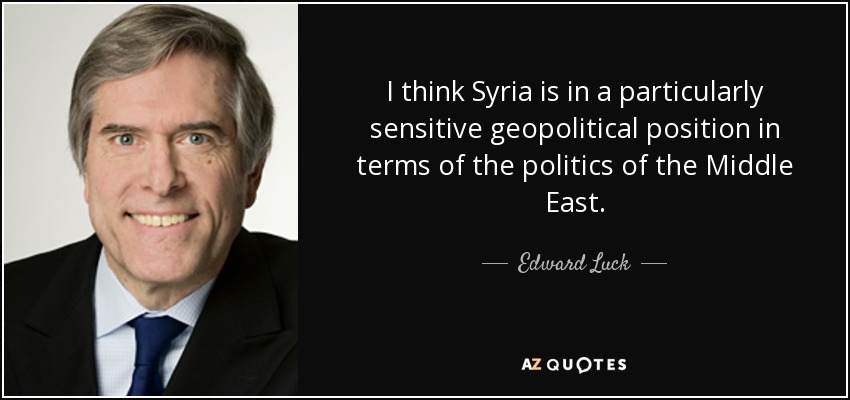 I think Syria is in a particularly sensitive geopolitical position in terms of the politics of the Middle East. - Edward Luck
