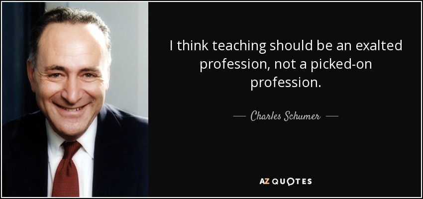 I think teaching should be an exalted profession, not a picked-on profession. - Charles Schumer
