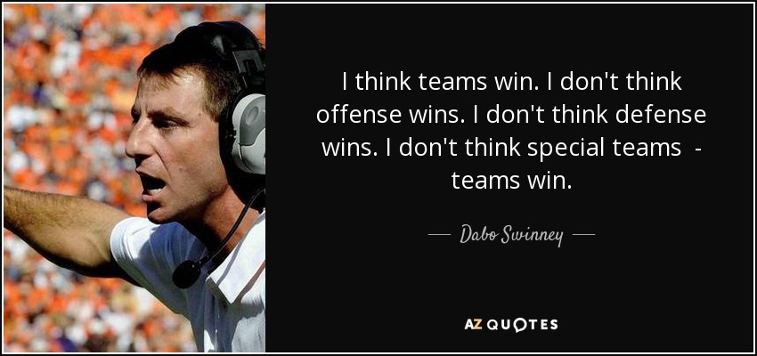I think teams win. I don't think offense wins. I don't think defense wins. I don't think special teams - teams win. - Dabo Swinney