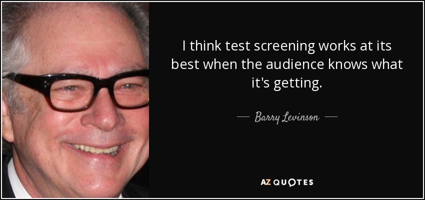 I think test screening works at its best when the audience knows what it's getting. - Barry Levinson
