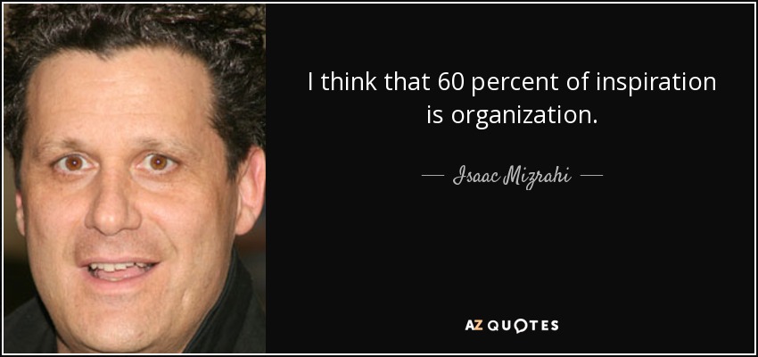 I think that 60 percent of inspiration is organization. - Isaac Mizrahi