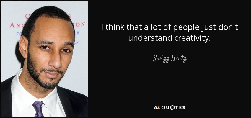 I think that a lot of people just don't understand creativity. - Swizz Beatz