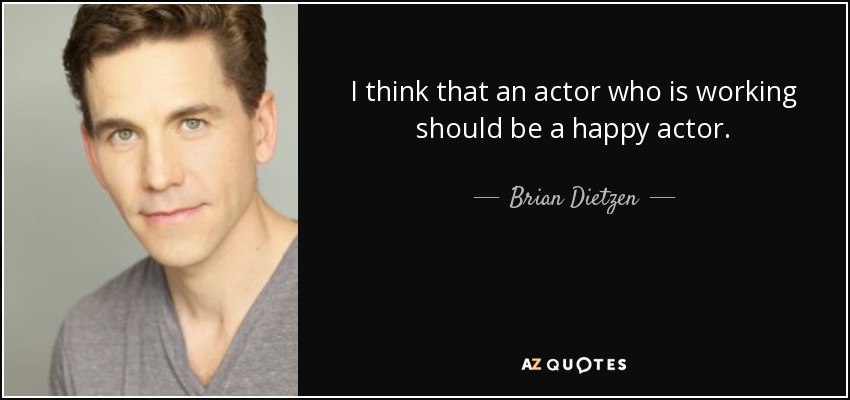 I think that an actor who is working should be a happy actor. - Brian Dietzen
