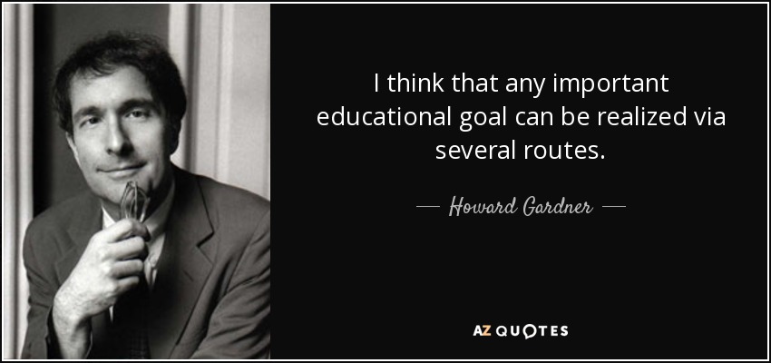 I think that any important educational goal can be realized via several routes. - Howard Gardner