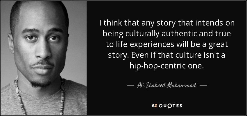 I think that any story that intends on being culturally authentic and true to life experiences will be a great story. Even if that culture isn't a hip-hop-centric one. - Ali Shaheed Muhammad