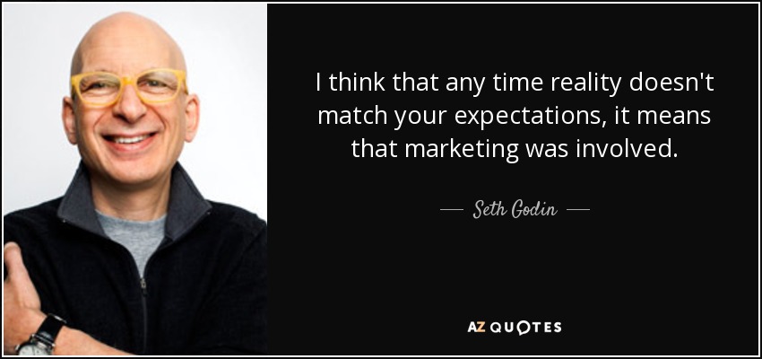 I think that any time reality doesn't match your expectations, it means that marketing was involved. - Seth Godin