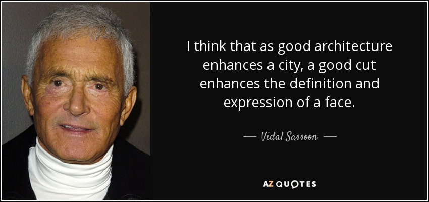 I think that as good architecture enhances a city, a good cut enhances the definition and expression of a face. - Vidal Sassoon