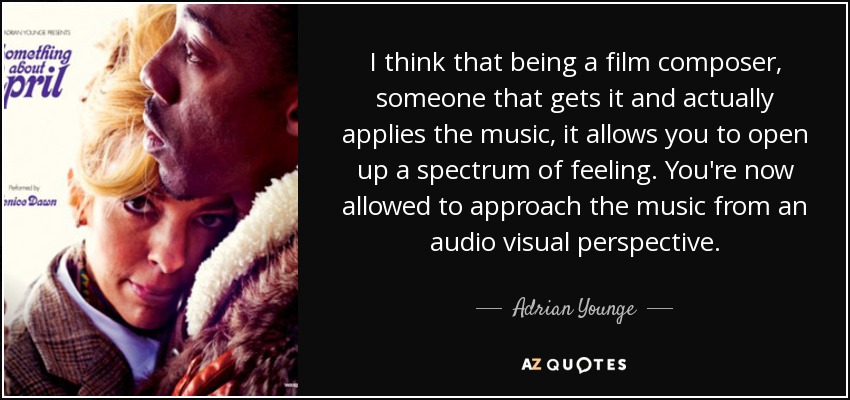 I think that being a film composer, someone that gets it and actually applies the music, it allows you to open up a spectrum of feeling. You're now allowed to approach the music from an audio visual perspective. - Adrian Younge