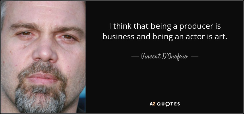 I think that being a producer is business and being an actor is art. - Vincent D'Onofrio