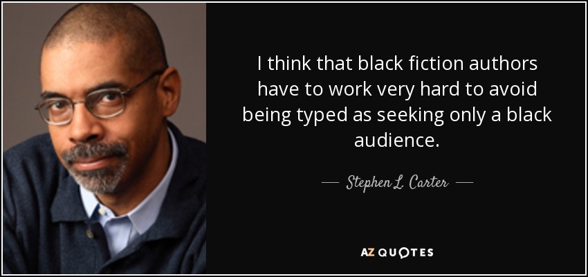 I think that black fiction authors have to work very hard to avoid being typed as seeking only a black audience. - Stephen L. Carter