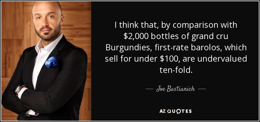 I think that, by comparison with $2,000 bottles of grand cru Burgundies, first-rate barolos, which sell for under $100, are undervalued ten-fold. - Joe Bastianich