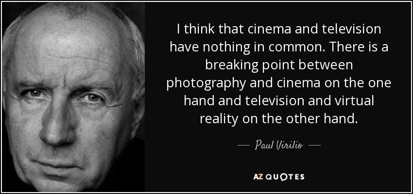 I think that cinema and television have nothing in common. There is a breaking point between photography and cinema on the one hand and television and virtual reality on the other hand. - Paul Virilio