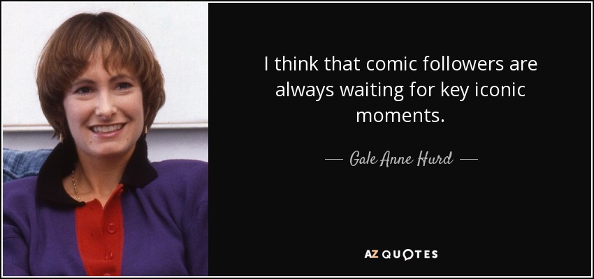 I think that comic followers are always waiting for key iconic moments. - Gale Anne Hurd