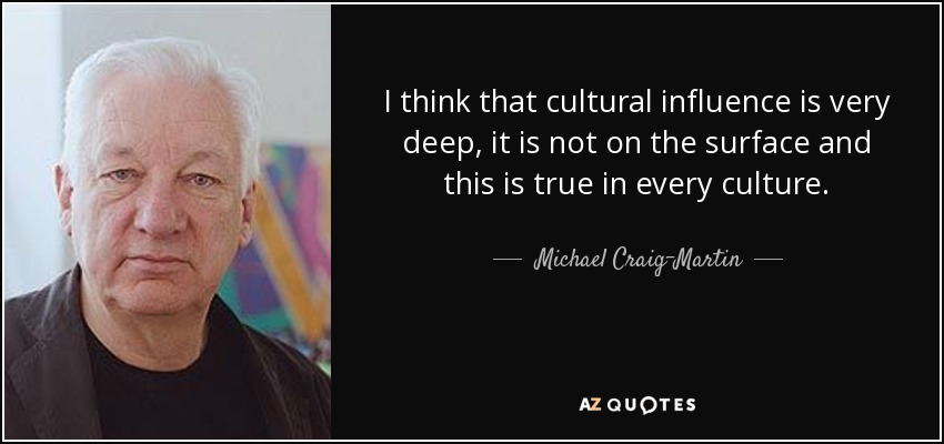 I think that cultural influence is very deep, it is not on the surface and this is true in every culture. - Michael Craig-Martin
