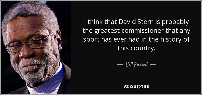 I think that David Stern is probably the greatest commissioner that any sport has ever had in the history of this country. - Bill Russell