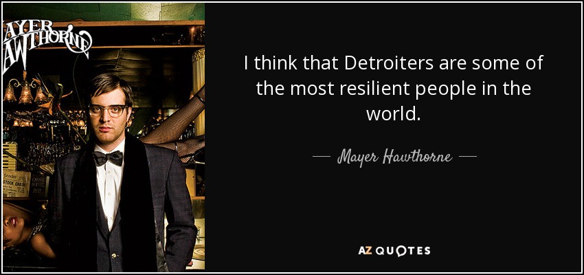 I think that Detroiters are some of the most resilient people in the world. - Mayer Hawthorne