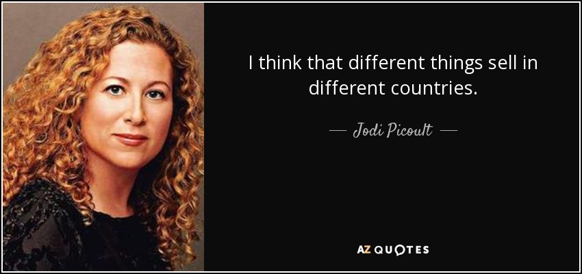 I think that different things sell in different countries. - Jodi Picoult