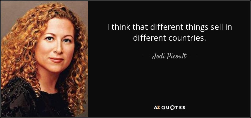 I think that different things sell in different countries. - Jodi Picoult