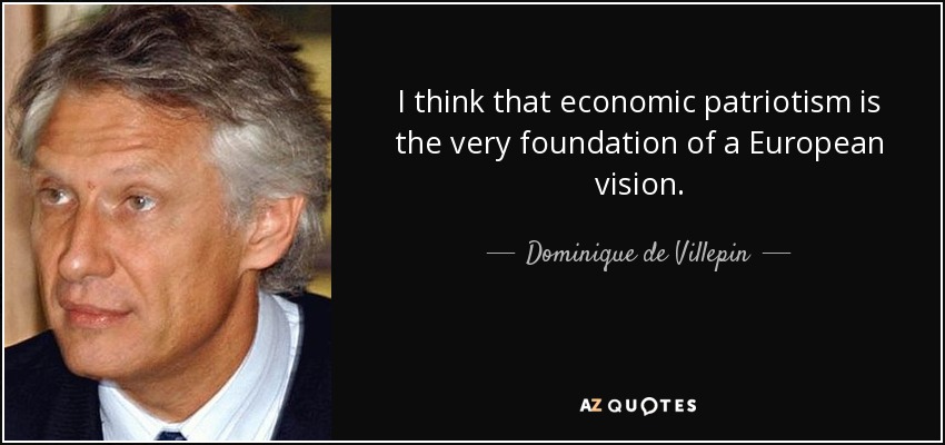 I think that economic patriotism is the very foundation of a European vision. - Dominique de Villepin