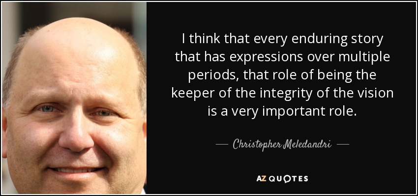 I think that every enduring story that has expressions over multiple periods, that role of being the keeper of the integrity of the vision is a very important role. - Christopher Meledandri