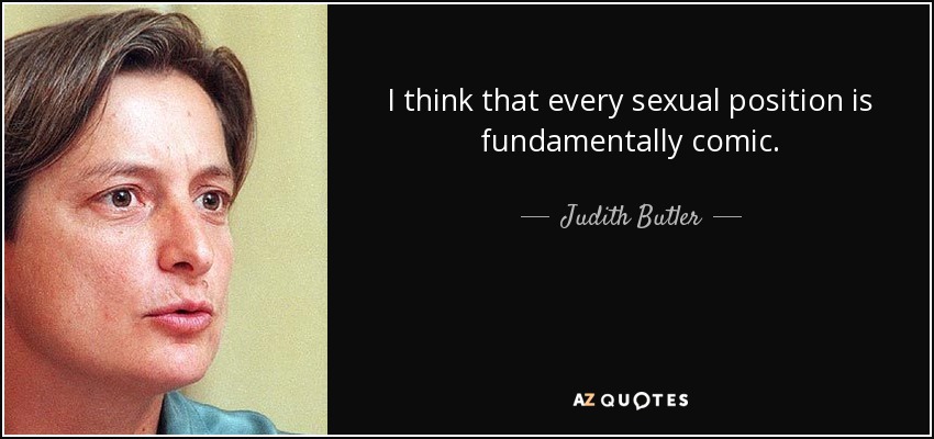 I think that every sexual position is fundamentally comic. - Judith Butler