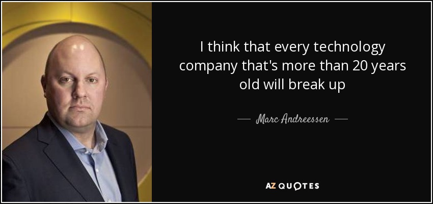 I think that every technology company that's more than 20 years old will break up - Marc Andreessen