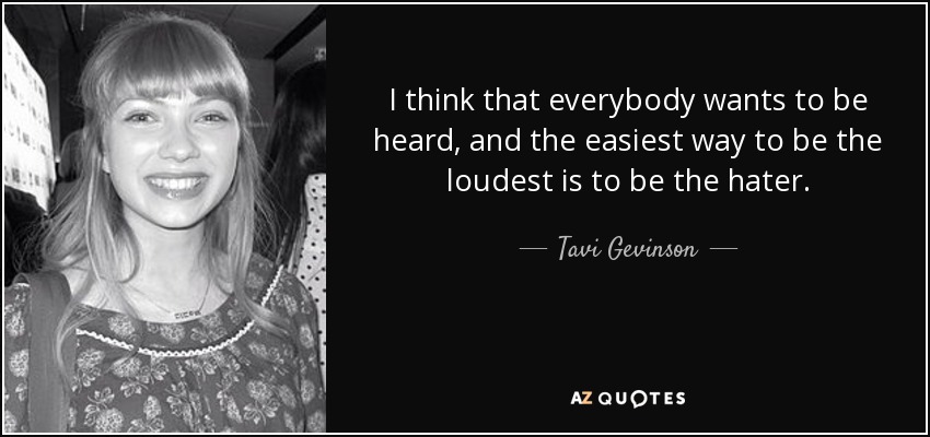 I think that everybody wants to be heard, and the easiest way to be the loudest is to be the hater. - Tavi Gevinson