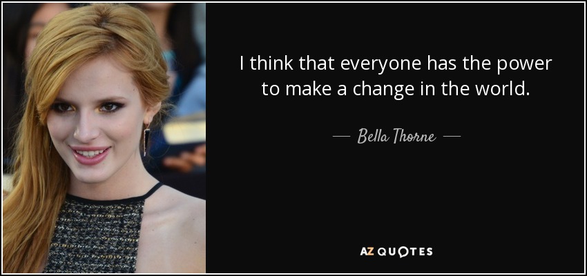 I think that everyone has the power to make a change in the world. - Bella Thorne