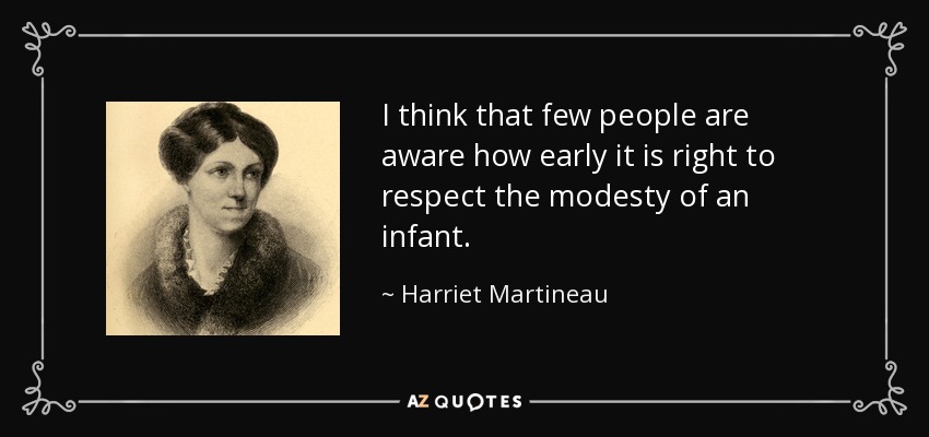 I think that few people are aware how early it is right to respect the modesty of an infant. - Harriet Martineau