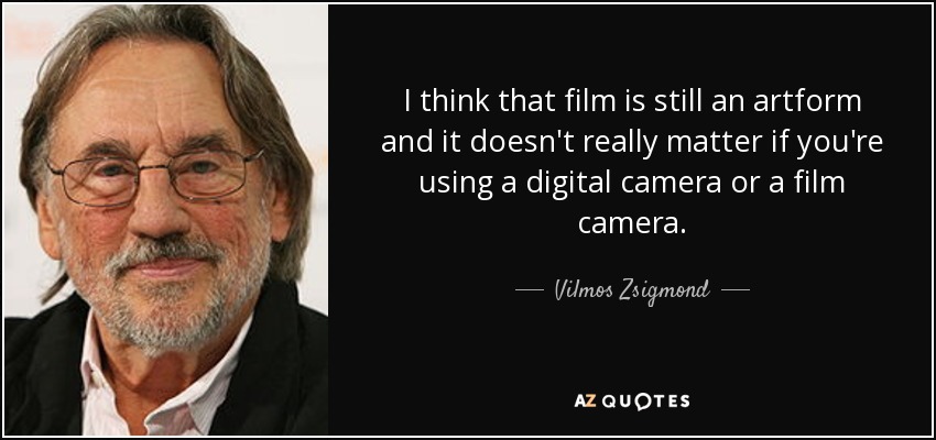 I think that film is still an artform and it doesn't really matter if you're using a digital camera or a film camera. - Vilmos Zsigmond