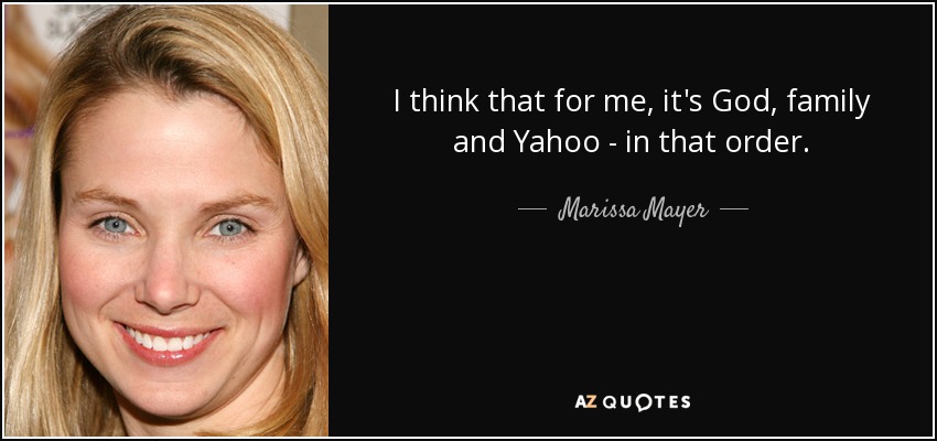 I think that for me, it's God, family and Yahoo - in that order. - Marissa Mayer