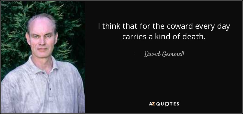 I think that for the coward every day carries a kind of death. - David Gemmell