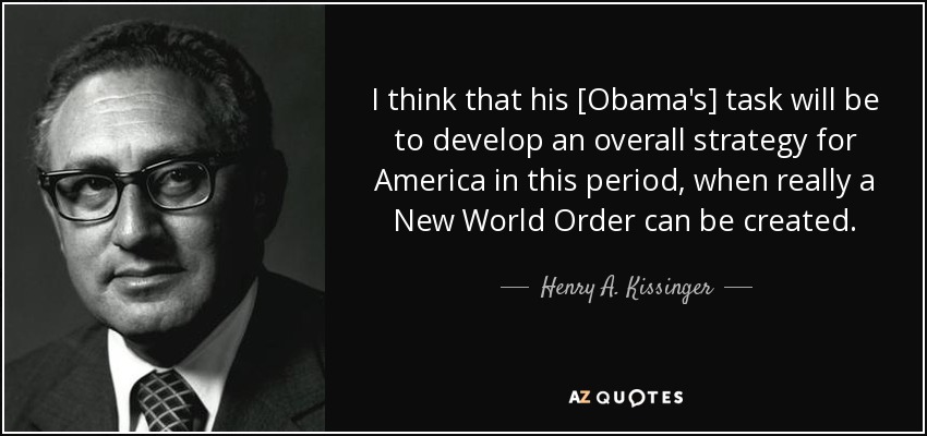 I think that his [Obama's] task will be to develop an overall strategy for America in this period, when really a New World Order can be created. - Henry A. Kissinger