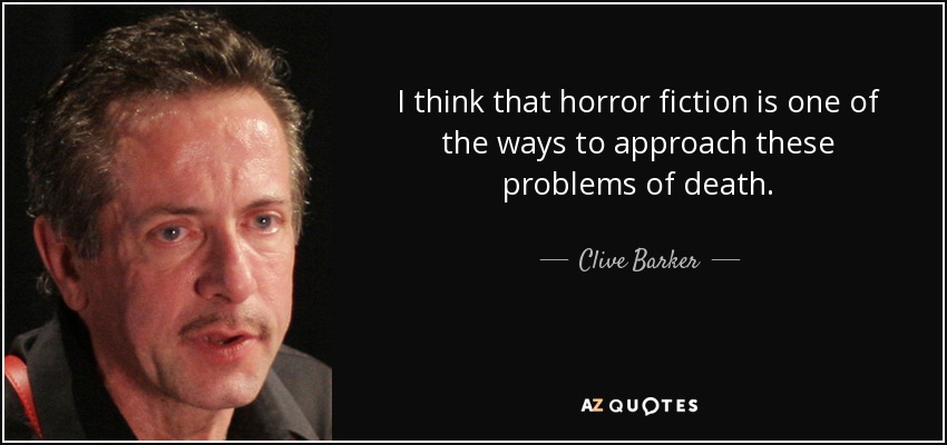 I think that horror fiction is one of the ways to approach these problems of death. - Clive Barker