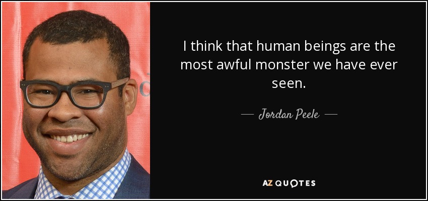 I think that human beings are the most awful monster we have ever seen. - Jordan Peele