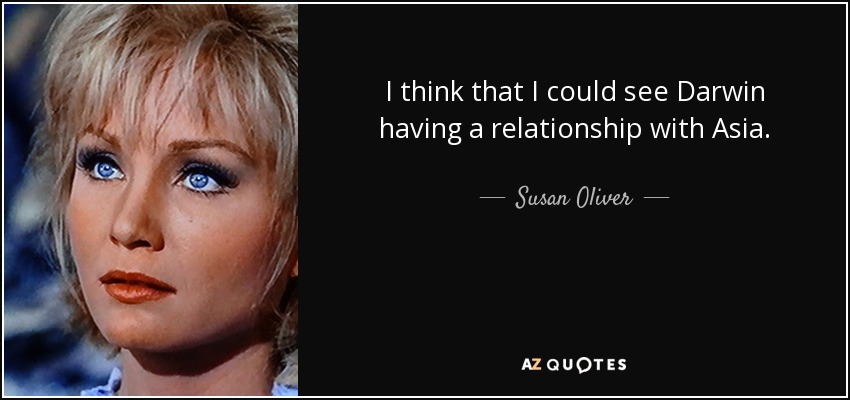 I think that I could see Darwin having a relationship with Asia. - Susan Oliver