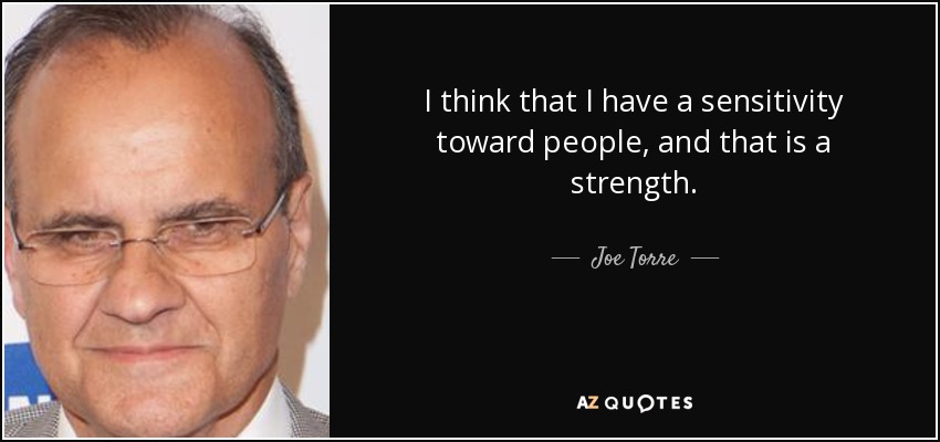 I think that I have a sensitivity toward people, and that is a strength. - Joe Torre