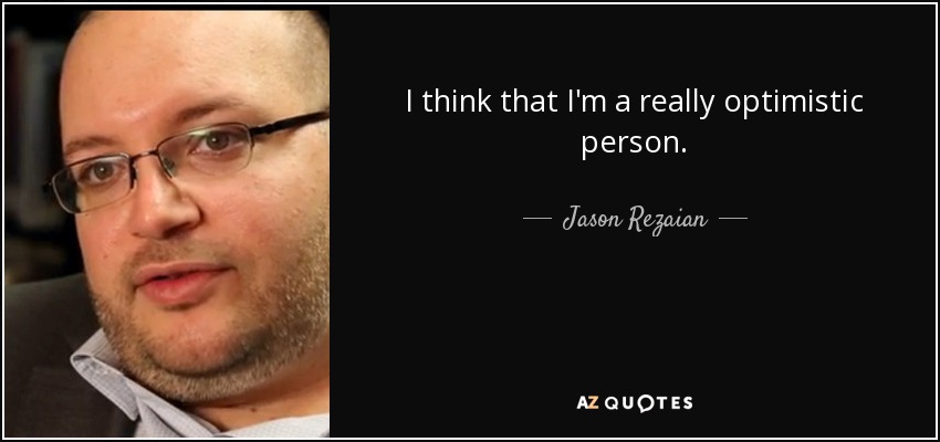 I think that I'm a really optimistic person. - Jason Rezaian