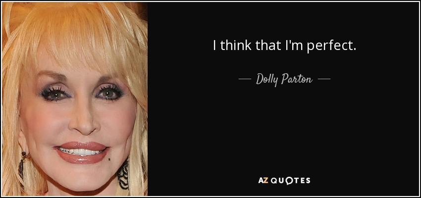 I think that I'm perfect. - Dolly Parton