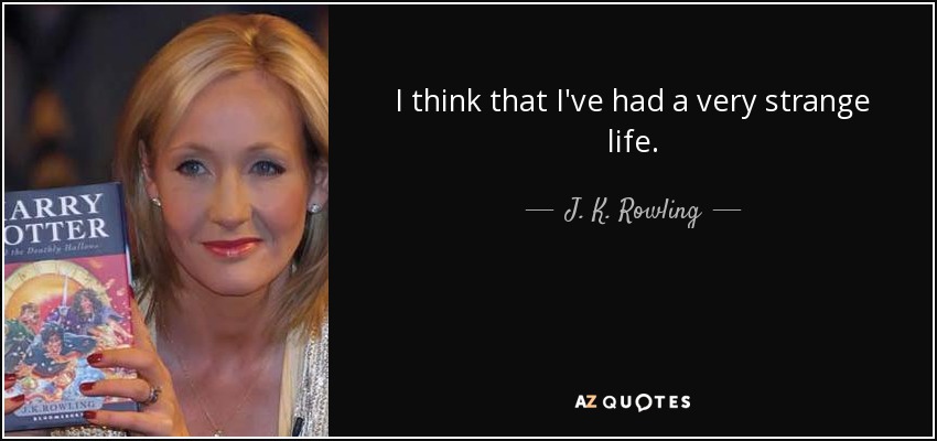 I think that I've had a very strange life. - J. K. Rowling