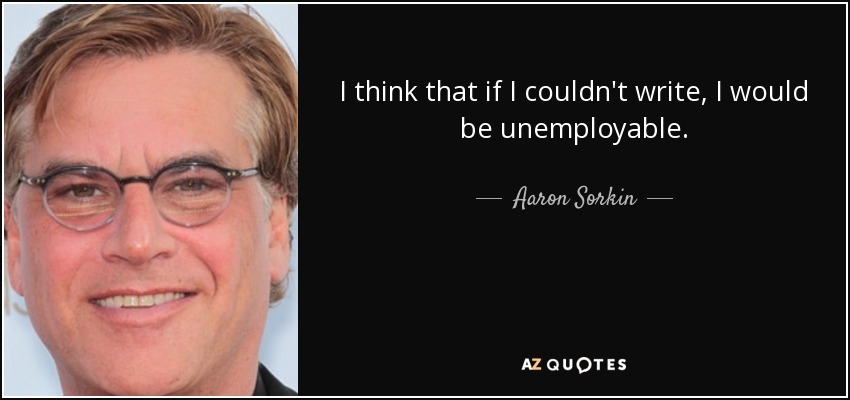 I think that if I couldn't write, I would be unemployable. - Aaron Sorkin