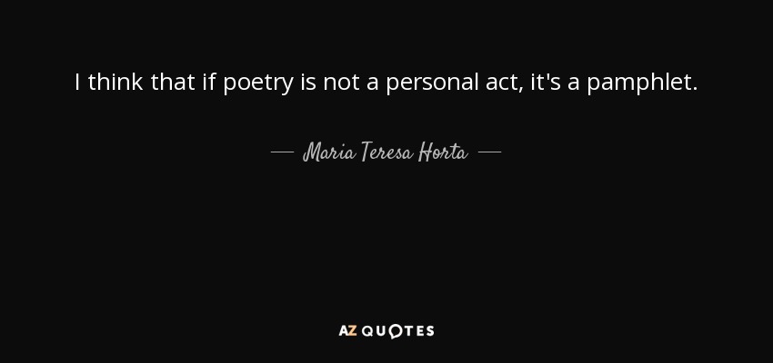I think that if poetry is not a personal act, it's a pamphlet. - Maria Teresa Horta