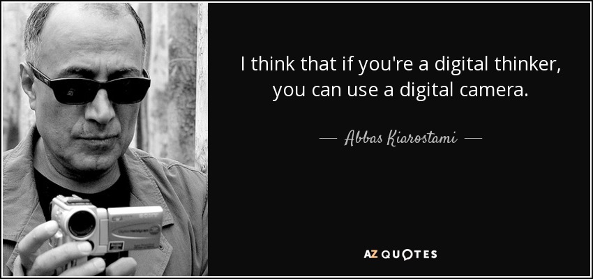 I think that if you're a digital thinker, you can use a digital camera. - Abbas Kiarostami